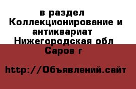  в раздел : Коллекционирование и антиквариат . Нижегородская обл.,Саров г.